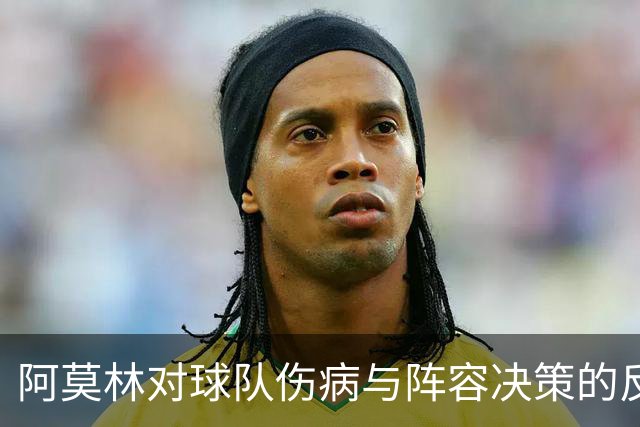 阿莫林对球队伤病与阵容决策的反思