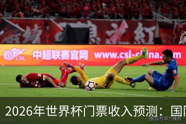 2026年世界杯门票收入预测：国际足联收入的显著增长趋势